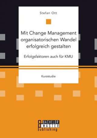 Könyv Mit Change Management organisatorischen Wandel erfolgreich gestalten Stefan Ott