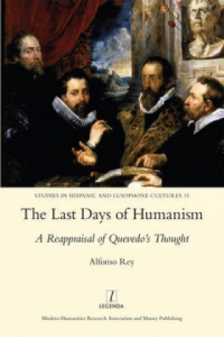 Carte Last Days of Humanism: A Reappraisal of Quevedo's Thought Alfonso Rey