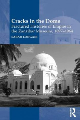 Book Cracks in the Dome: Fractured Histories of Empire in the Zanzibar Museum, 1897-1964 Sarah Longair