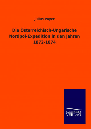Kniha Die Österreichisch-Ungarische Nordpol-Expedition in den Jahren 1872-1874 Julius Payer