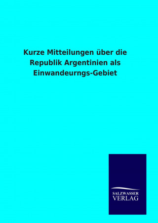 Βιβλίο Kurze Mitteilungen über die Republik Argentinien als Einwandeurngs-Gebiet Ohne Autor