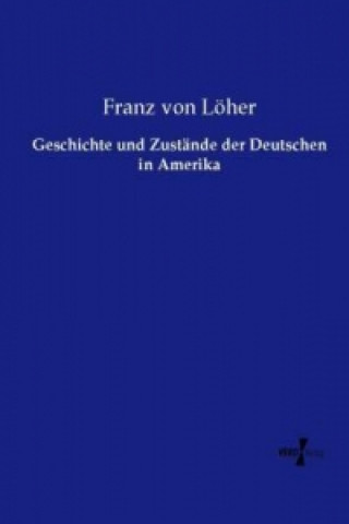 Kniha Geschichte und Zustände der Deutschen in Amerika Franz von Löher