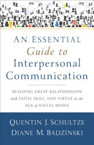 Kniha Essential Guide to Interpersonal Communicatio - Building Great Relationships with Faith, Skill, and Virtue in the Age of Social Media Quentin J Schultze