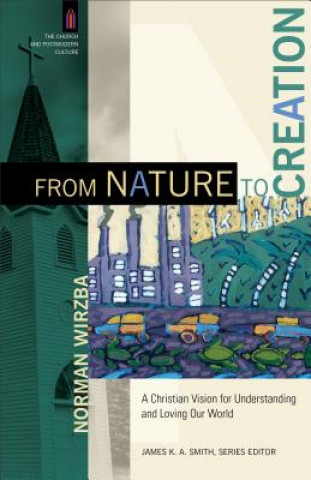 Knjiga From Nature to Creation - A Christian Vision for Understanding and Loving Our World Norman Wirzba