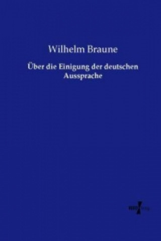 Könyv Über die Einigung der deutschen Aussprache Wilhelm Braune