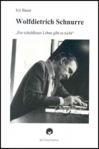 Kniha Wolfdietrich Schnurre 'Ein schuldloses Leben gibt es nicht' Iris Bauer