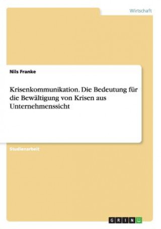 Kniha Krisenkommunikation. Die Bedeutung fur die Bewaltigung von Krisen aus Unternehmenssicht Nils Franke