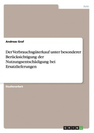 Carte Verbrauchsguterkauf unter besonderer Berucksichtigung der Nutzungsentschadigung bei Ersatzlieferungen Andreas Graf
