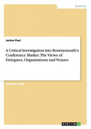 Kniha Critical Investigation into Bournemouth's Conference Market. The Views of Delegates, Organisations and Venues Janine Paul