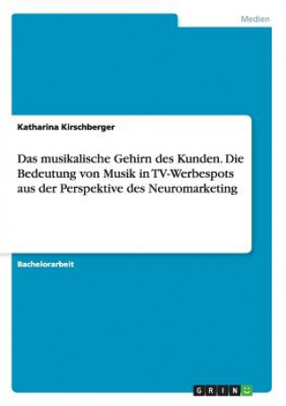 Knjiga musikalische Gehirn des Kunden. Die Bedeutung von Musik in TV-Werbespots aus der Perspektive des Neuromarketing Katharina Kirschberger