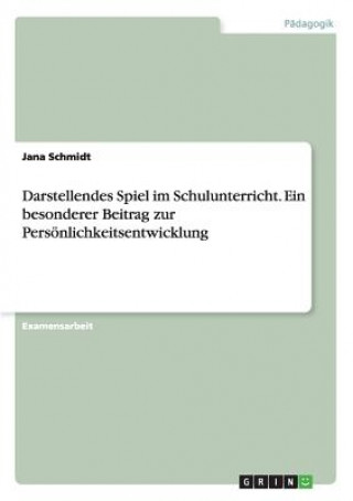 Kniha Darstellendes Spiel im Schulunterricht. Ein besonderer Beitrag zur Persoenlichkeitsentwicklung Jana Schmidt