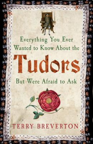 Könyv Everything You Ever Wanted to Know About the Tudors But Were Afraid to Ask Terry Breverton