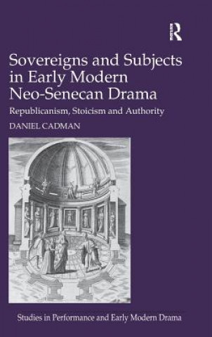 Kniha Sovereigns and Subjects in Early Modern Neo-Senecan Drama Daniel Cadman