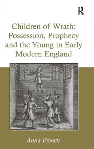 Carte Children of Wrath: Possession, Prophecy and the Young in Early Modern England Anna French