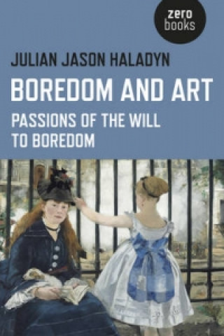 Kniha Boredom and Art - Passions of the Will To Boredom Julian Jason Haladyn