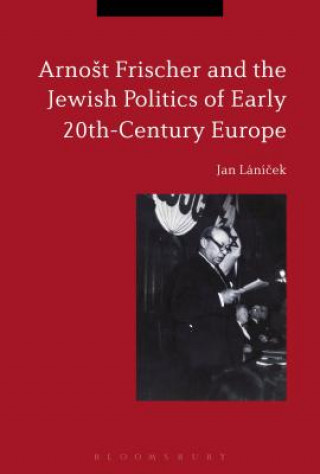 Kniha Arnost Frischer and the Jewish Politics of Early 20th-Century Europe Jan Lanicek