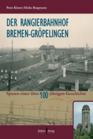 Könyv Der Rangierbahnhof Bremen-Gröpelingen Peter Köster