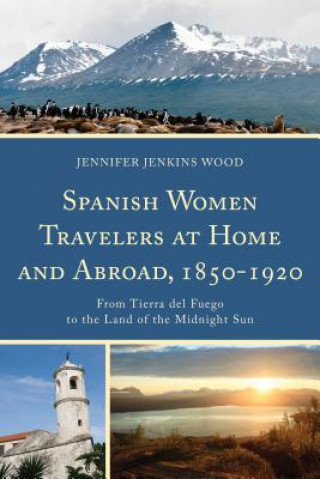 Carte Spanish Women Travelers at Home and Abroad, 1850-1920 Jennifer Jenkins Wood