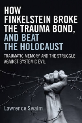 Książka How Finkelstein Broke the Trauma Bond, and Beat - Traumatic Memory  and the Struggle Against Systemic Evil Lawrence Swaim