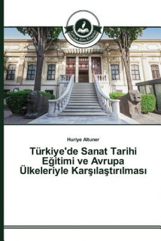 Kniha Turkiye'de Sanat Tarihi E&#287;itimi ve Avrupa UElkeleriyle Kar&#351;&#305;la&#351;t&#305;r&#305;lmas&#305; Altuner Huriye