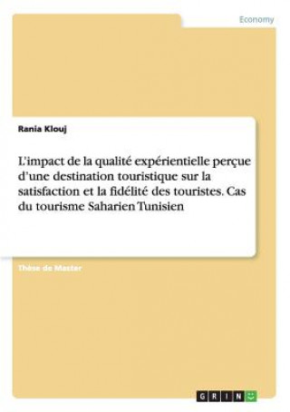 Könyv L'impact de la qualite experientielle percue d'une destination touristique sur la satisfaction et la fidelite des touristes. Cas du tourisme Saharien Rania Klouj