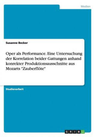 Carte Oper als Performance. Eine Untersuchung der Korrelation beider Gattungen anhand konrekter Produktionsausschnitte aus Mozarts Zauberfloete Susanne Becker