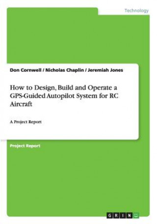 Kniha How to Design, Build and Operate a GPS-Guided Autopilot System for RC Aircraft Nicholas Chaplin
