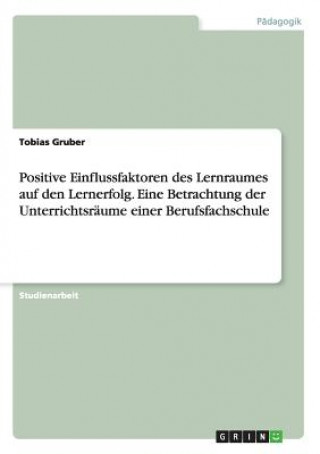 Buch Positive Einflussfaktoren des Lernraumes auf den Lernerfolg. Eine Betrachtung der Unterrichtsraume einer Berufsfachschule Tobias Gruber