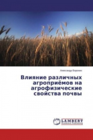 Книга Vliyanie razlichnyh agroprijomov na agrofizicheskie svojstva pochvy Alexandr Voronin