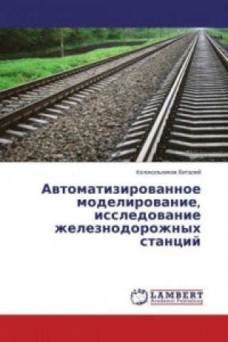 Könyv Avtomatizirovannoe modelirovanie, issledovanie zheleznodorozhnyh stancij Kolokol'nikov Vitalij