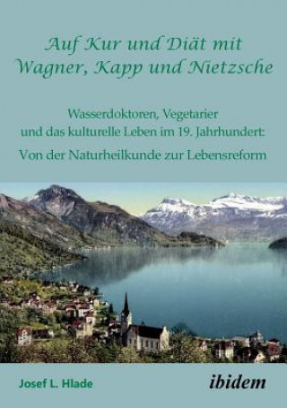 Kniha Auf Kur und Diat mit Wagner, Kapp und Nietzsche. Wasserdoktoren, Vegetarier und das kulturelle Leben im 19. Jahrhundert Josef L. Hlade