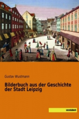 Carte Bilderbuch aus der Geschichte der Stadt Leipzig Gustav Wustmann
