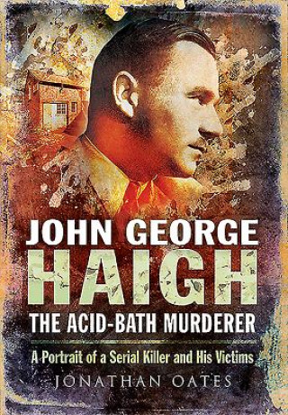 Carte John George Haigh, the Acid-Bath Murderer Jonathan Oates