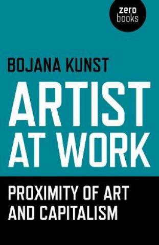 Kniha Artist at Work, Proximity of Art and Capitalism Bojana Kunst