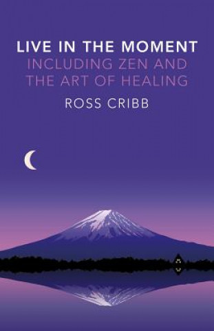 Książka Live in the Moment, Including Zen and the Art of Healing Ross Cribb