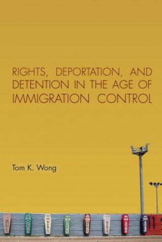 Könyv Rights, Deportation, and Detention in the Age of Immigration Control Tom K Wong