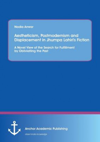 Könyv Aestheticism, Postmodernism and Displacement in Jhumpa Lahiri's Fiction Nadia Anwar