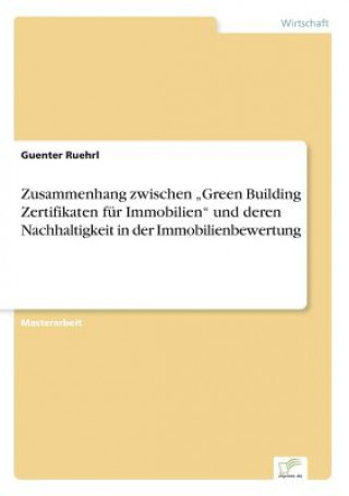 Kniha Zusammenhang zwischen "Green Building Zertifikaten fur Immobilien und deren Nachhaltigkeit in der Immobilienbewertung Guenter Ruehrl