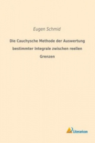 Carte Die Cauchysche Methode der Auswertung bestimmter Integrale zwischen reellen Grenzen Eugen Schmid