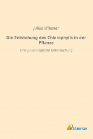 Könyv Die Entstehung des Chlorophylls in der Pflanze Julius Wiesner