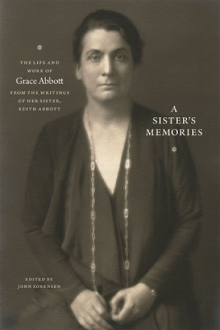 Kniha Sister`s Memories - The Life and Work of Grace Abbott from the Writings of Her Sister, Edith Abbott John Sorensen