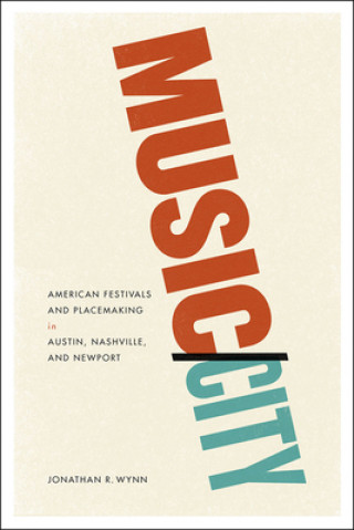 Kniha Music/City - American Festivals and Placemaking in Austin, Nashville, and Newport Jonathan R. Wynn
