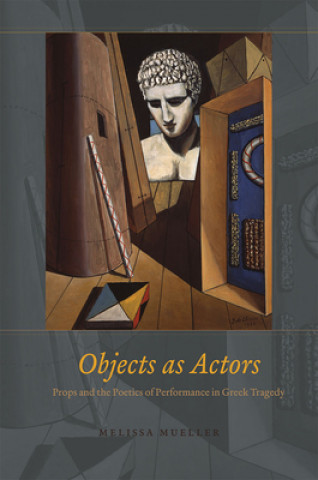 Buch Objects as Actors - Props and the Poetics of Performance in Greek Tragedy Melissa Mueller
