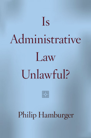 Książka Is Administrative Law Unlawful? Philip Hamburger