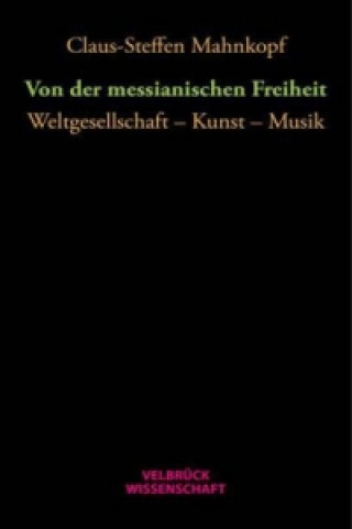 Könyv Von der messianischen Freiheit Claus-Steffen Mahnkopf