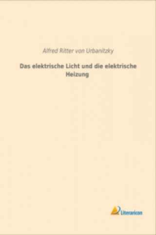 Kniha Das elektrische Licht und die elektrische Heizung Alfred Ritter von Urbanitzky