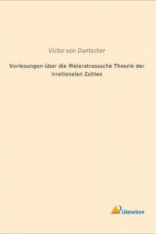 Książka Vorlesungen über die Weierstrasssche Theorie der irrationalen Zahlen Victor von Dantscher