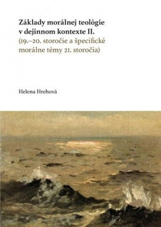 Kniha Základy morálnej teológie v dejinnom kontexte II. (19.–20. storočie a špecifické morálne témy 21. st Helena Hrehová
