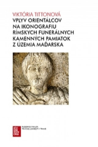 Könyv Vplyv orientálcov na ikonografiu rímskych funerálnych kamenných pamiatok z územia Maďarska Viktória Tittonová