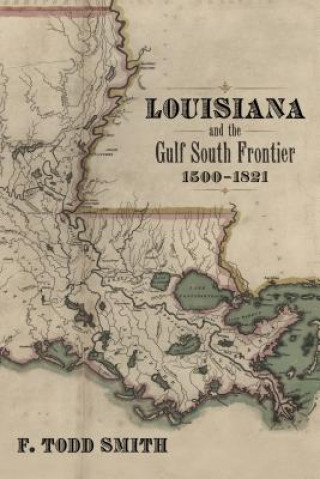 Książka Louisiana and the Gulf South Frontier, 1500-1821 F Todd Smith